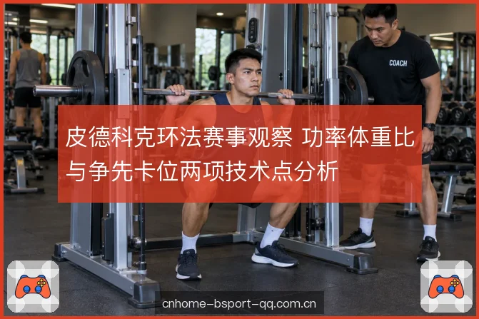 皮德科克环法赛事观察 功率体重比与争先卡位两项技术点分析