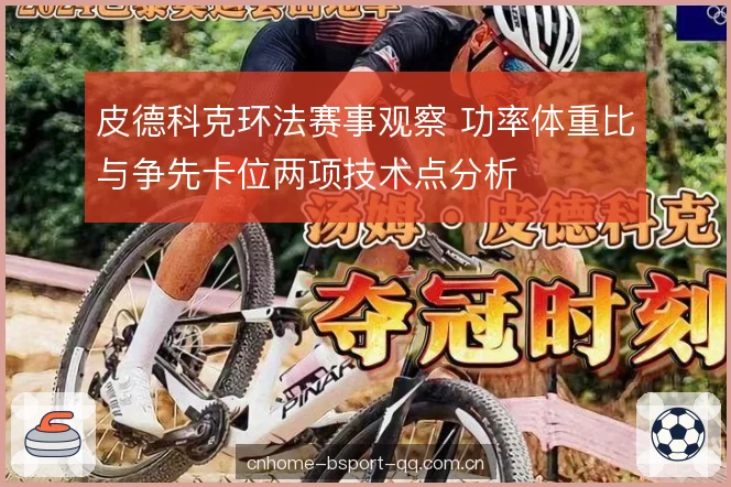皮德科克环法赛事观察 功率体重比与争先卡位两项技术点分析