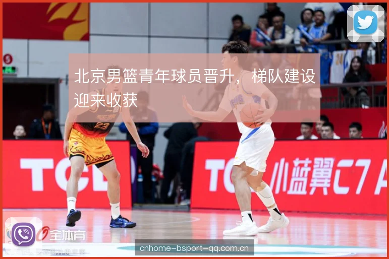 北京男篮青年球员晋升，梯队建设迎来收获